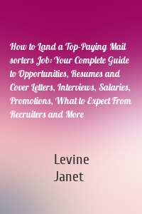 How to Land a Top-Paying Mail sorters Job: Your Complete Guide to Opportunities, Resumes and Cover Letters, Interviews, Salaries, Promotions, What to Expect From Recruiters and More