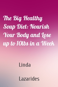 The Big Healthy Soup Diet: Nourish Your Body and Lose up to 10lbs in a Week