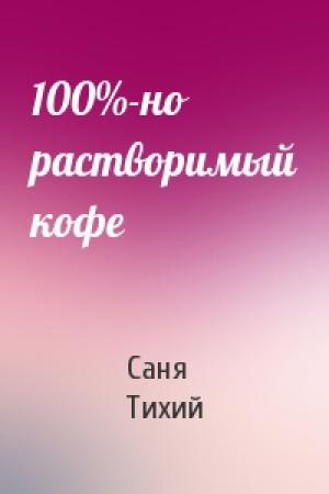 Обложка книги «100%-но растворимый кофе» — Саня Тихий