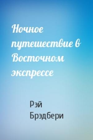 Обложка книги «Ночное путешествие в Восточном экспрессе» — Рэй Брэдбери