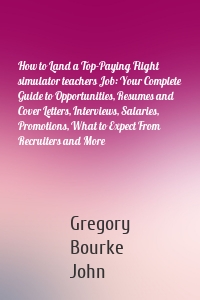 How to Land a Top-Paying Flight simulator teachers Job: Your Complete Guide to Opportunities, Resumes and Cover Letters, Interviews, Salaries, Promotions, What to Expect From Recruiters and More