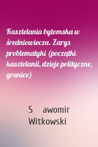 Kasztelania bytomska w średniowieczu. Zarys problematyki (początki kasztelanii, dzieje polityczne, granice)