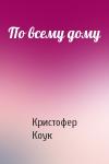 Кристофер Коук - По всему дому