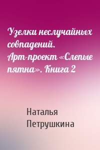 Узелки неслучайных совпадений. Арт-проект «Слепые пятна». Книга 2