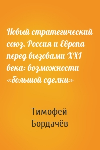 Новый стратегический союз. Россия и Европа перед вызовами XXI века: возможности «большой сделки»