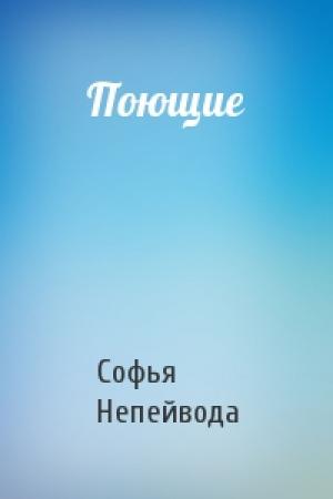 Обложка книги «Поющие» — Софья Непейвода