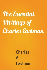 The Essential Writings of Charles Eastman