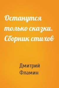 Останутся только сказки. Сборник стихов