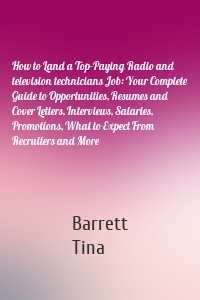 How to Land a Top-Paying Radio and television technicians Job: Your Complete Guide to Opportunities, Resumes and Cover Letters, Interviews, Salaries, Promotions, What to Expect From Recruiters and More