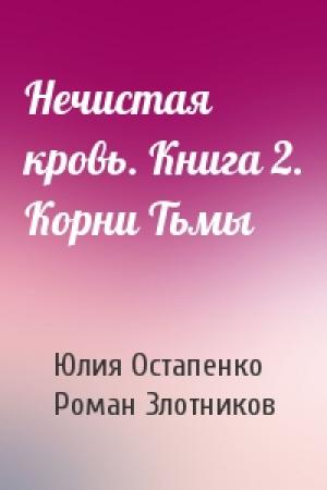 Обложка книги «Нечистая кровь. Книга 2. Корни Тьмы» — Юлия Остапенко, Роман Злотников