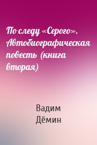 По следу «Серого». Автобиографическая повесть (книга вторая)