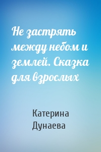 Не застрять между небом и землей. Сказка для взрослых