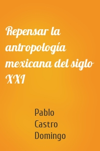 Repensar la antropología mexicana del siglo XXI