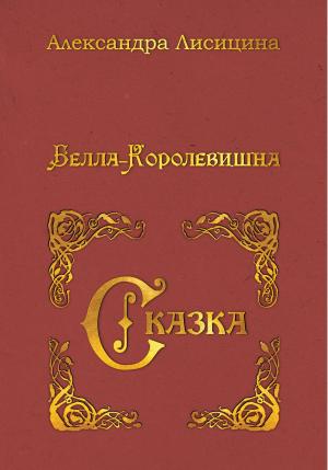 Обложка книги «Белла-Королевишна. Сказка» — Александра Лисицина