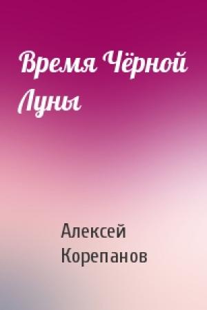 Обложка книги «Время Чёрной Луны» — Алексей Корепанов