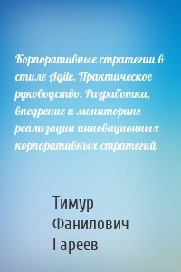 Корпоративные стратегии в стиле Agile. Практическое руководство. Разработка, внедрение и мониторинг реализации инновационных корпоративных стратегий