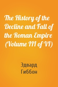 The History of the Decline and Fall of the Roman Empire (Volume III of VI)