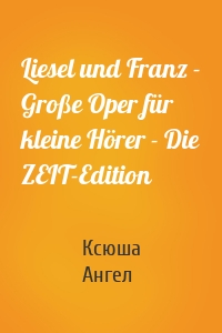 Liesel und Franz - Große Oper für kleine Hörer - Die ZEIT-Edition