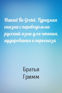 Hansel İle Gretel. Турецкая сказка с переводом на русский язык для чтения, аудирования и пересказа