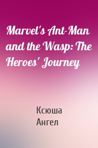 Marvel's Ant-Man and the Wasp: The Heroes' Journey