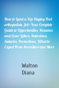 How to Land a Top-Paying Foot orthopedists Job: Your Complete Guide to Opportunities, Resumes and Cover Letters, Interviews, Salaries, Promotions, What to Expect From Recruiters and More