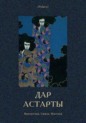 Обложка книги «Дар Астарты: Фантастика. Ужасы. Мистика (Большая книга)»