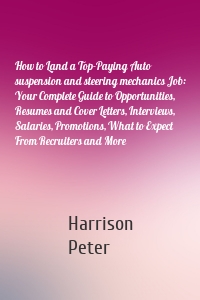 How to Land a Top-Paying Auto suspension and steering mechanics Job: Your Complete Guide to Opportunities, Resumes and Cover Letters, Interviews, Salaries, Promotions, What to Expect From Recruiters and More