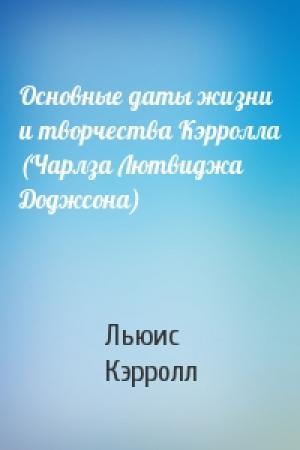 Обложка книги «Основные даты жизни и творчества Кэрролла (Чарлза Лютвиджа Доджсона)» — Льюис Кэрролл