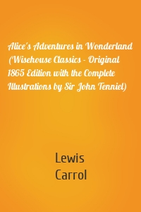 Alice's Adventures in Wonderland (Wisehouse Classics - Original 1865 Edition with the Complete Illustrations by Sir John Tenniel)