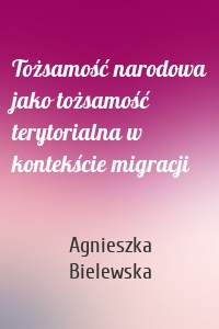 Tożsamość narodowa jako tożsamość terytorialna w kontekście migracji