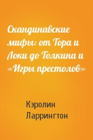 Обложка книги «Скандинавские мифы: от Тора и Локи до Толкина и «Игры престолов»» — Кэролин Ларрингтон