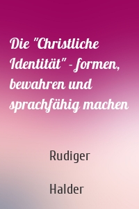 Die "Christliche Identität" - formen, bewahren und sprachfähig machen