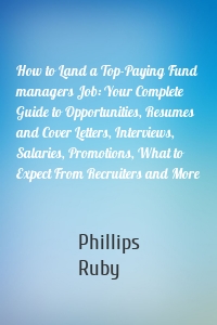 How to Land a Top-Paying Fund managers Job: Your Complete Guide to Opportunities, Resumes and Cover Letters, Interviews, Salaries, Promotions, What to Expect From Recruiters and More