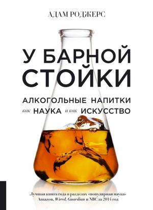 Обложка книги «У барной стойки. Алкогольные напитки как наука и как искусство» — Адам Роджерс