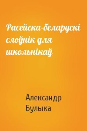 Обложка книги «Расейска-беларускi слоўнiк для школьнiкаў» — Александр Булыка