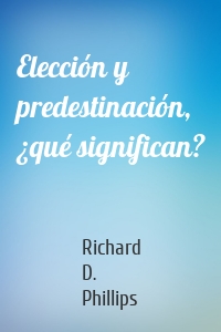 Elección y predestinación, ¿qué significan?