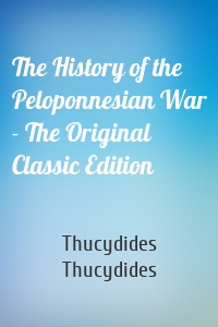 The History of the Peloponnesian War - The Original Classic Edition