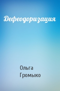 Ольга Громыко - Дефеодоризация