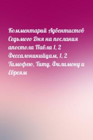 Обложка книги «Комментарий Адвентистов Седьмого Дня на послания апостола Павла 1, 2 Фессалоникийцам, 1, 2 Тимофею, Титу, Филимону и Евреям»