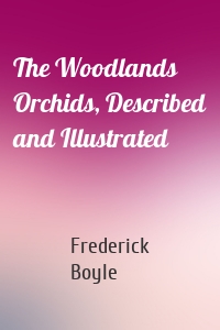 The Woodlands Orchids, Described and Illustrated