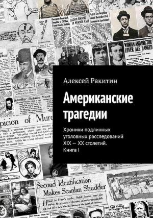 Обложка книги «Американские трагедии. Хроники подлинных уголовных расследований XIX–XX столетий. Книга I» — Алексей Ракитин