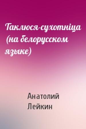 Обложка книги «Таклюся-сухотнiца (на белорусском языке)» — Анатолий Леонидович Лейкин