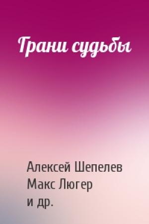 Обложка книги «Грани судьбы» — Алексей Шепелев, Макс Люгер, Валерич