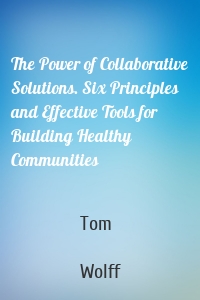 The Power of Collaborative Solutions. Six Principles and Effective Tools for Building Healthy Communities