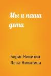 Борис Павлович Никитин, Л - Мы и наши дети