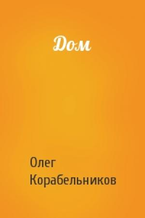 Обложка книги «Дом» — Олег Корабельников