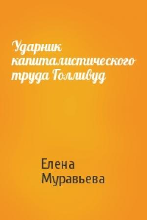 Обложка книги «Ударник капиталистического труда Голливуд» — Елена Муравьева