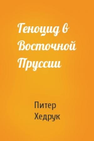 Обложка книги «Геноцид в Восточной Пруссии» — Питер Хедрук