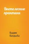 Вадим Кандыба - Внетелесные практики