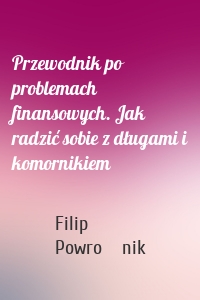 Przewodnik po problemach finansowych. Jak radzić sobie z długami i komornikiem